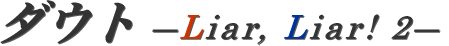�_�E�g�\Liar, Liar! 2�\